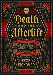 Death and the afterlife : a chronological journey from cremation to quantum resurrection cover image
