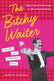 The bitchy waiter : tales, tips & trials from a life in food service cover image
