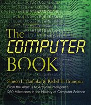 The computer book : from the abacus to artificial intelligence, 250 milestones in the history of computer science cover image