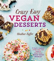 Crazy easy vegan desserts : 75 fast, simple, over-the-top treats that will rock your world! cover image