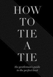 How to tie a tie : The Gentleman's Guide to the Perfect Knot cover image