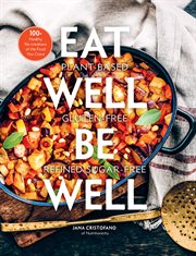 Eat well, be well : 100+ healthy re-creations of the food you crave : plant based, Gluten-free, refined sugar-free cover image