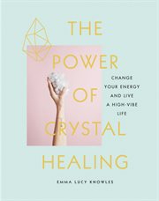The power of crystal healing : change your energy and live a high-vibe life cover image