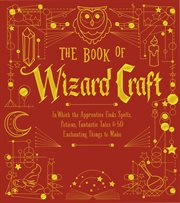 The book of wizard craft : in which the apprentice finds spells, potions, fantastic tales & 50 enchanting things to make cover image