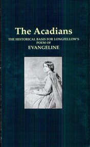 The Acadians : their deportation and wanderings, together with a consideration of the historical basis for Longfellow's poem Evangeline : with extracts from the original documents bearing upon the subject, and illustrations of scenes in and around Grand-  cover image