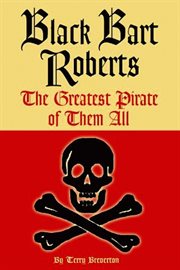 Black Bart Roberts : the greatest pirate of them all cover image
