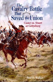 The cavalry battle that saved the Union : Custer vs. Stuart at Gettysburg cover image