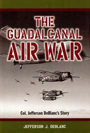The Guadalcanal air war : Col. Jefferson DeBlanc's story cover image