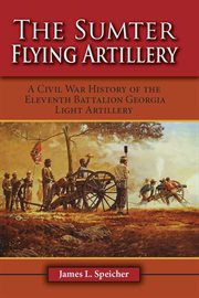 The Sumter flying artillery : a Civil War history of the Eleventh Battalion Georgia Light Artillery cover image
