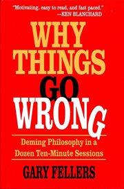 Why things go wrong : Deming philosophy in a dozen ten-minute sessions cover image