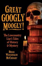 Great googly moogly! : the Lowcountry Liar's tales of history & mystery cover image
