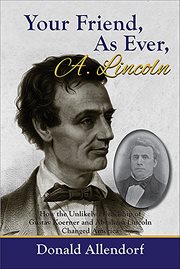 Your Friend, as Ever, A. Lincoln : How The Unlikely Friendship Of Gustav Koerner And Abraham Lincoln Changed America cover image
