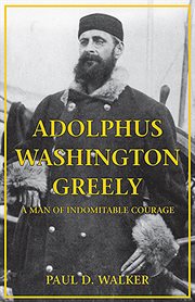 Adolphus Washington Greely : A Man of Indomitable Courage cover image