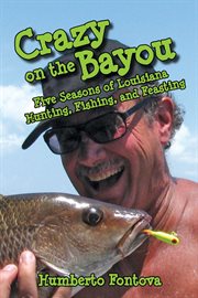 Crazy on the Bayou : five seasons of Louisiana hunting, fishing, and feasting cover image