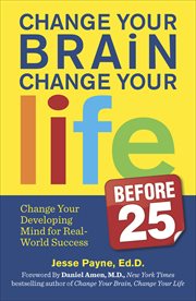 Change Your Brain, Change Your Life Before 25 : Change Your Developing Mind for Real World Success cover image