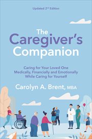 The Caregiver's Companion : Caring for Your Loved One Medically, Financially and Emotionally While Caring for Yourself cover image
