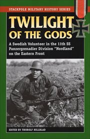 Twilight of the gods : a Swedish volunteer in the 11th SS Panzergrenadier division "Nordland" on the Eastern front. Stackpole military history cover image