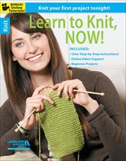 Learn to Knit, Now! : Progressive Learning Techniques Including 6 Patterns and Videos cover image