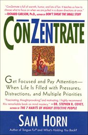 ConZentrate : Get Focused and Pay Attention-When Life Is Filled with Pressures, Distractions, and Multiple Priorit cover image