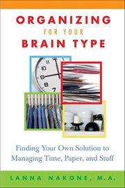 Organizing for Your Brain Type : Finding Your Own Solution to Managing Time, Paper, and Stuff cover image