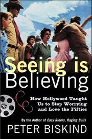 Seeing Is Believing : How Hollywood Taught Us to Stop Worrying and Love the Fifties cover image