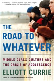 The Road to Whatever : Middle-Class Culture and the Crisis of Adolescence cover image