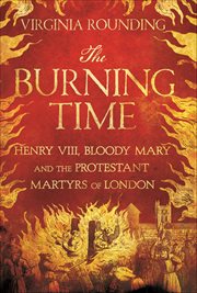 The Burning Time : Henry VIII, Bloody Mary and the Protestant Martyrs of London cover image