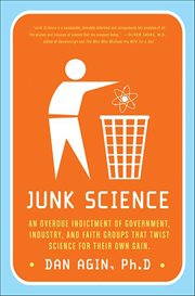 Junk Science : An Overdue Indictment of Government, Industry, and Faith Groups that Twist Science for Their Own Gai cover image