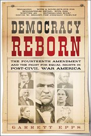 Democracy Reborn : The Fourteenth Amendment and the Fight for Equal Rights in Post–Civil War America cover image