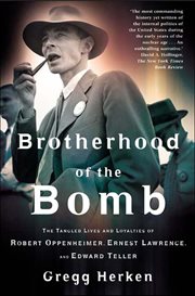 Brotherhood of the Bomb : The Tangled Lives and Loyalties of Robert Oppenheimer, Ernest Lawrence, and Edward Teller cover image