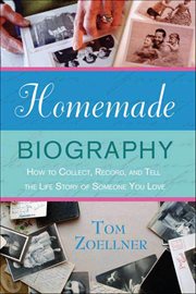 Homemade Biography : How to Collect, Record, and Tell the Life Story of Someone You Love cover image