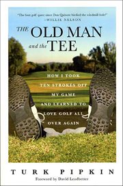 The Old Man and the Tee : How I Took Ten Strokes Off My Game and Learned to Love Golf All Over Again cover image
