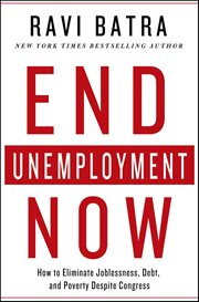 End Unemployment Now : How to Eliminate Joblessness, Debt, and Poverty Despite Congress cover image