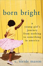 Born Bright : A Young Girl's Journey from Nothing to Something in America cover image