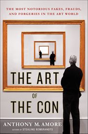 The Art of the Con : The Most Notorious Fakes, Frauds, and Forgeries in the Art World cover image