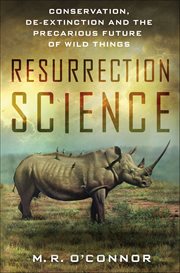 Resurrection Science : Conservation, De-Extinction and the Precarious Future of Wild Things cover image