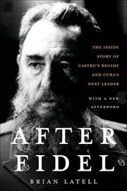 After Fidel : The Inside Story of Castro's Regime and Cuba's Next Leader cover image