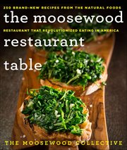 The Moosewood Restaurant Table : 250 Brand-New Recipes from the Natural Foods Restaurant That Revolutionized Eating in America cover image