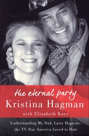 The Eternal Party : Understanding My Dad, Larry Hagman, the TV Star America Loved to Hate cover image