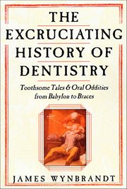The Excruciating History of Dentistry : Toothsome Tales & Oral Oddities from Babylon to Braces cover image