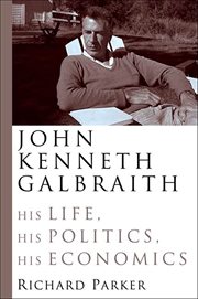 John Kenneth Galbraith : His Life, His Politics, His Economics cover image