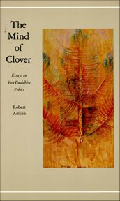 The Mind of Clover : Essays in Zen Buddhist Ethics cover image