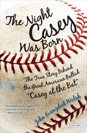 The night Casey was born : the true story behind the great American ballad "Casey at the bat" cover image