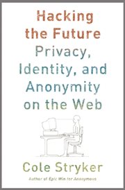 Hacking the future : privacy, identity, and anonymity on the Web cover image