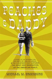 Peaches & Daddy : a story of the roaring twenties, the birth of tabloid media, and the courtship that captured the heart and imagination of the American public cover image