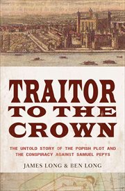 Traitor to the crown : the untold story of the popish plot and the conspiracy against Samuel Pepys cover image