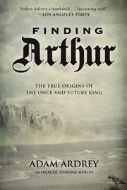 Finding Arthur : the true origins of the once and future king cover image