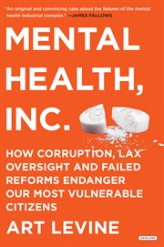 Mental Health, Inc. : how corruption, lax oversight and failed reforms endanger our most vulnerable citizens cover image