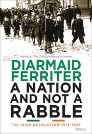 A nation and not a rabble : the Irish revolution, 1913-1923 cover image
