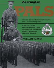 Accrington pals: the 11th (service) battalion (accrington) east lancashire regiment. A History of the Battalion Raised from Accrington, Blackburn, Burnley and Chorley in World War One cover image